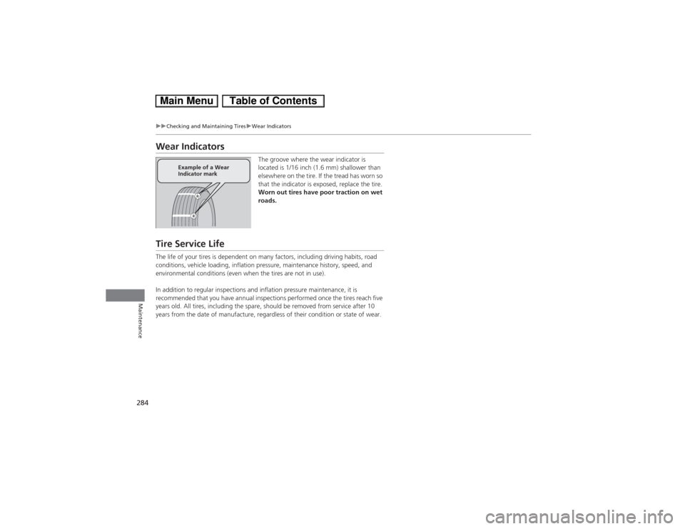 HONDA CIVIC HYBRID 2013 9.G User Guide 284
uuChecking and Maintaining TiresuWear Indicators
Maintenance
Wear Indicators
The groove where the wear indicator is 
located is 1/16 inch (1.6 mm) shallower than 
elsewhere on the tire. If the tre