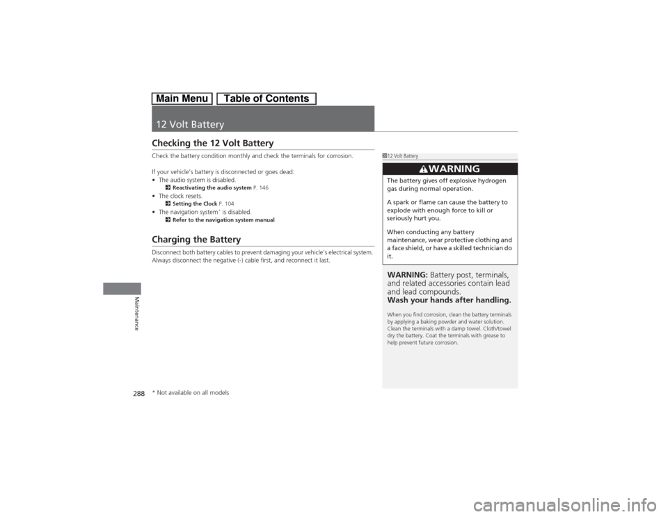 HONDA CIVIC HYBRID 2013 9.G Owners Manual 288Maintenance
12 Volt BatteryChecking the 12 Volt BatteryCheck the battery condition monthly and check the terminals for corrosion.
If your vehicle’s battery is disconnected or goes dead:
•The au