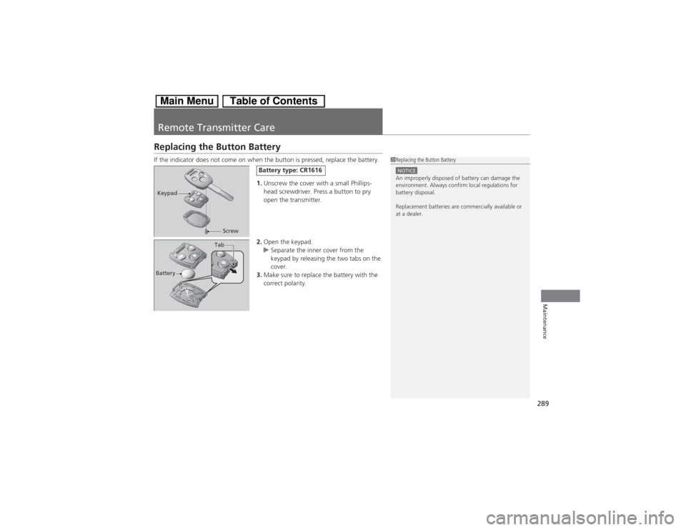 HONDA CIVIC HYBRID 2013 9.G Owners Manual 289Maintenance
Remote Transmitter CareReplacing the Button BatteryIf the indicator does not come on when the button is pressed, replace the battery.
1.Unscrew the cover with a small Phillips-
head scr