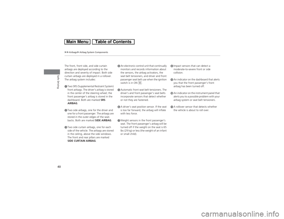 HONDA CIVIC HYBRID 2013 9.G Service Manual 40
uuAirbagsuAirbag System Components
Safe Driving
The front, front side, and side curtain 
airbags are deployed according to the 
direction and severity of impact. Both side 
curtain airbags are depl