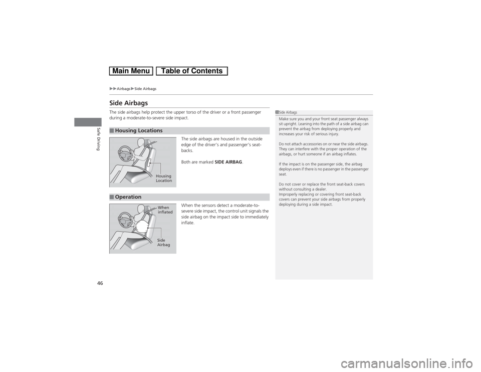 HONDA CIVIC HYBRID 2013 9.G Service Manual 46
uuAirbagsuSide Airbags
Safe Driving
Side AirbagsThe side airbags help protect the upper torso of the driver or a front passenger 
during a moderate-to-severe side impact.
The side airbags are house