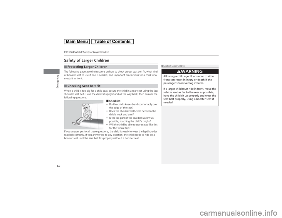 HONDA CIVIC HYBRID 2013 9.G Repair Manual 62
uuChild SafetyuSafety of Larger Children
Safe Driving
Safety of Larger ChildrenThe following pages give instructions on how to check proper seat belt fit, what kind 
of booster seat to use if one i