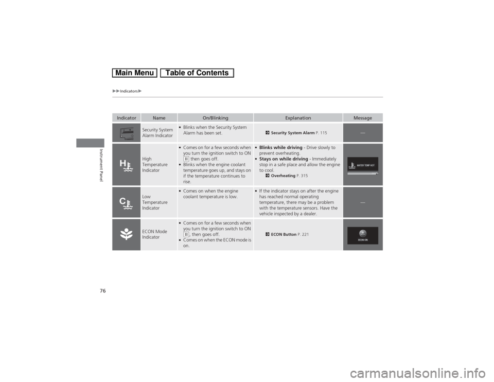 HONDA CIVIC HYBRID 2013 9.G Owners Manual 76
uuIndicatorsu
Instrument Panel
Indicator
Name
On/Blinking
Explanation
Message
Security System 
Alarm Indicator
●Blinks when the Security System 
Alarm has been set.
2Security System Alarm P. 115
