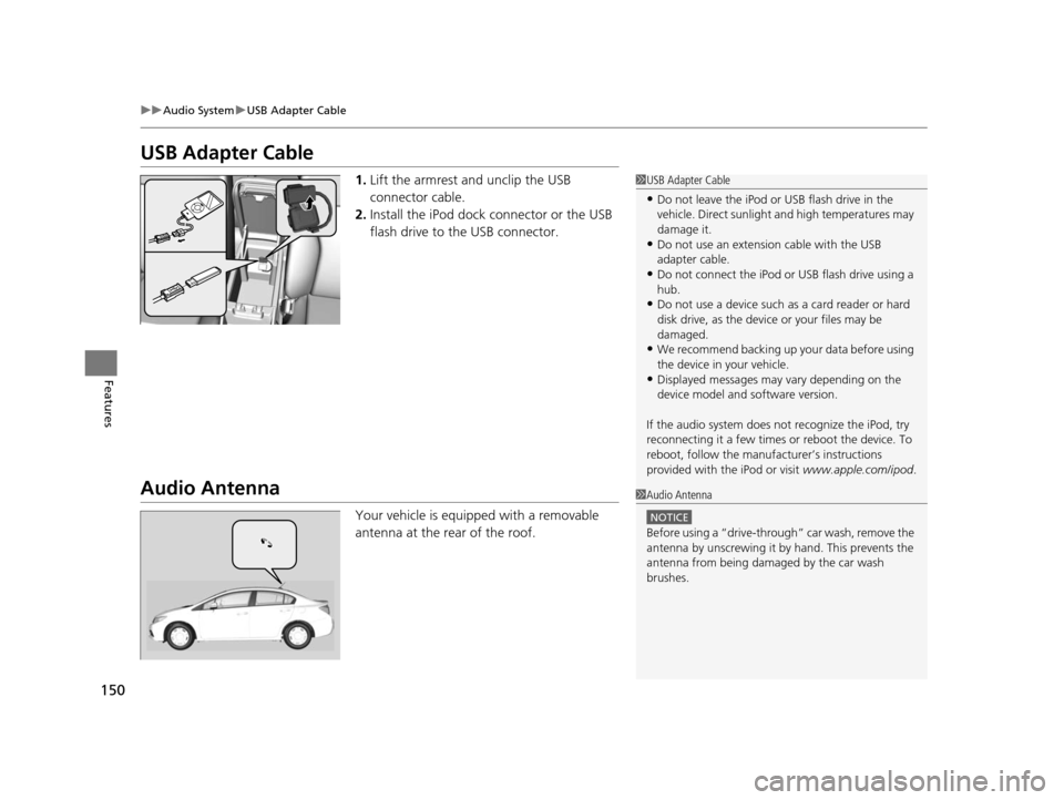 HONDA CIVIC HYBRID 2014 9.G Owners Manual 150
uuAudio System uUSB Adapter Cable
Features
USB Adapter Cable
1. Lift the armrest and unclip the USB 
connector cable.
2. Install the iPod dock connector or the USB 
flash drive to the USB connecto
