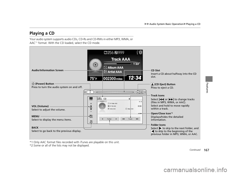 HONDA CIVIC HYBRID 2014 9.G Owners Manual 167
uuAudio System Basic Operation uPlaying a CD
Continued
Features
Playing a CD
Your audio system supports audio CDs, CD-Rs and CD-RWs in either MP3, WMA, or 
AAC*1 format. With the CD load ed, selec
