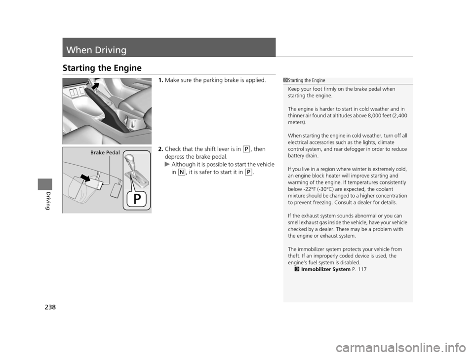 HONDA CIVIC HYBRID 2014 9.G Owners Manual 238
Driving
When Driving
Starting the Engine
1.Make sure the parking brake is applied.
2. Check that the shift lever is in 
(P, then 
depress the brake pedal.
u Although it is possible to start the ve