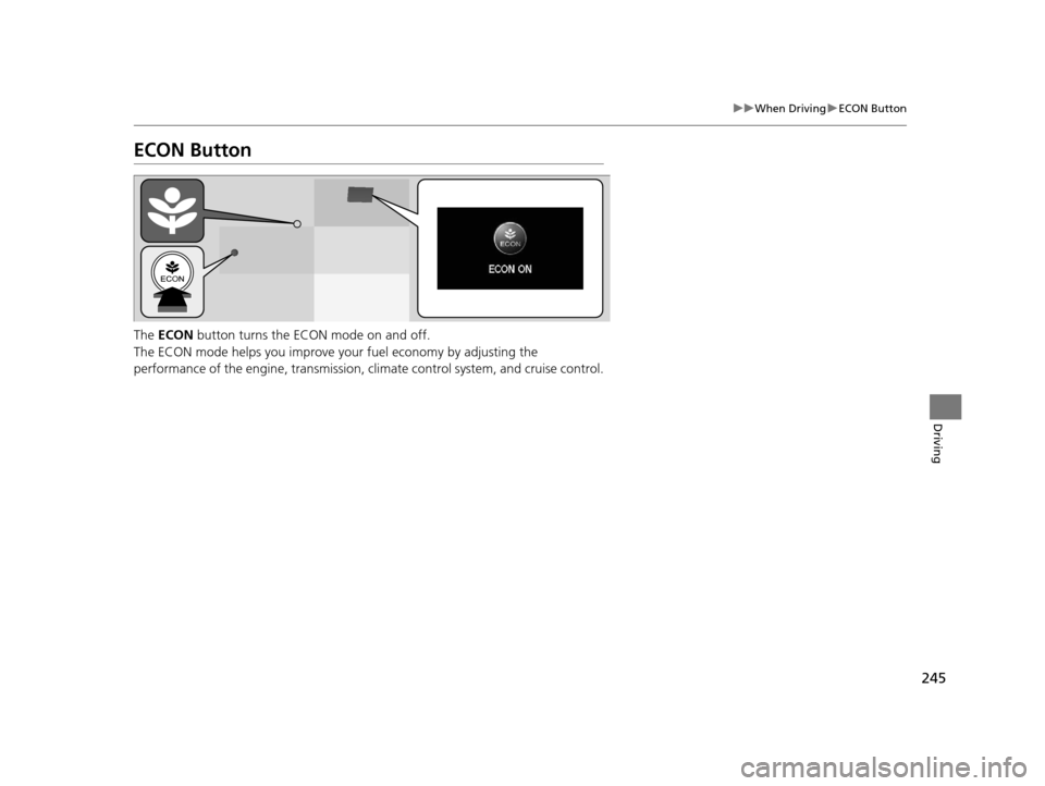 HONDA CIVIC HYBRID 2014 9.G Owners Manual 245
uuWhen Driving uECON Button
Driving
ECON Button
The  ECON  button turns the ECON mode on and off.
The ECON mode helps you improve yo ur fuel economy by adjusting the 
performance of the engine, tr
