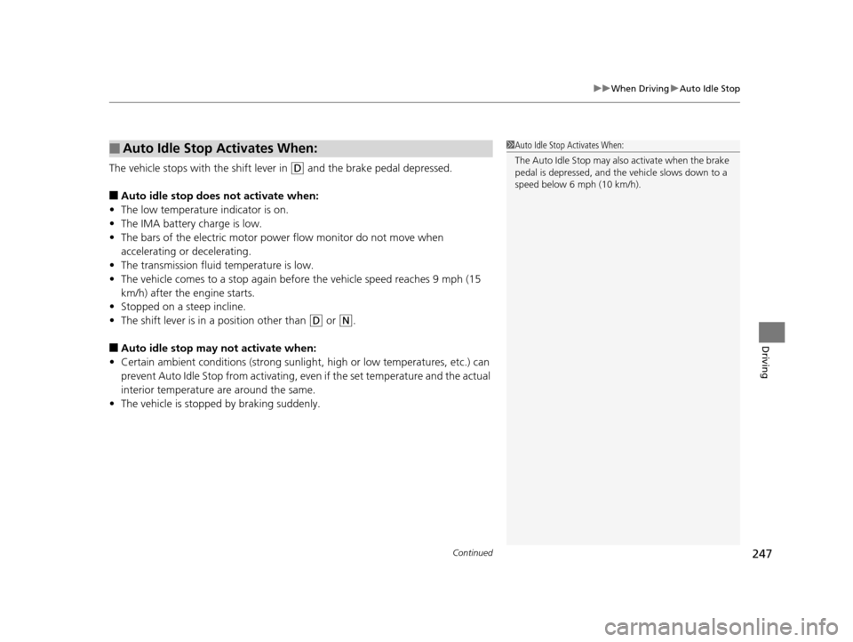 HONDA CIVIC HYBRID 2014 9.G Owners Manual Continued247
uuWhen Driving uAuto Idle Stop
Driving
The vehicle stops with the shift lever in (D and the brake pedal depressed.
■Auto idle stop does  not activate when:
• The low temperature indic