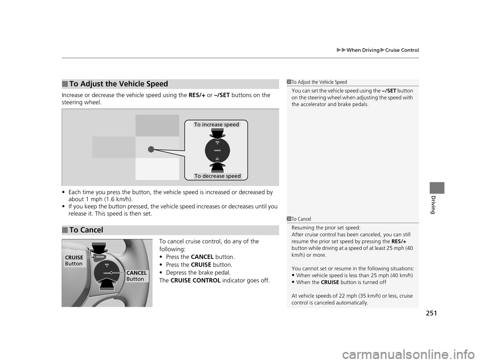 HONDA CIVIC HYBRID 2014 9.G Owners Manual 251
uuWhen Driving uCruise Control
Driving
Increase or decrease the vehicle speed using the  RES/+ or –/SET  buttons on the 
steering wheel.
• Each time you press the button, the vehicl e speed is