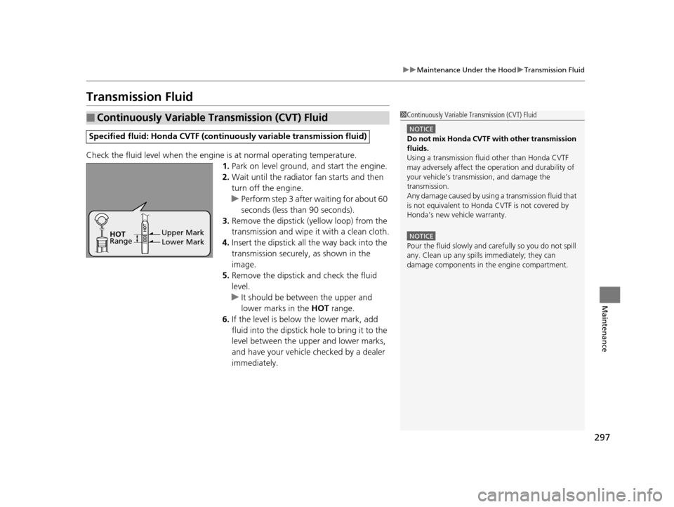HONDA CIVIC HYBRID 2014 9.G Owners Manual 297
uuMaintenance Under the Hood uTransmission Fluid
Maintenance
Transmission Fluid
Check the fluid level when the engine is at normal operating temperature.
1. Park on level ground, and start the en HONDA CIVIC HYBRID 2014 9.G Owners Manual 297
uuMaintenance Under the Hood uTransmission Fluid
Maintenance
Transmission Fluid
Check the fluid level when the engine is at normal operating temperature.
1. Park on level ground, and start the en
