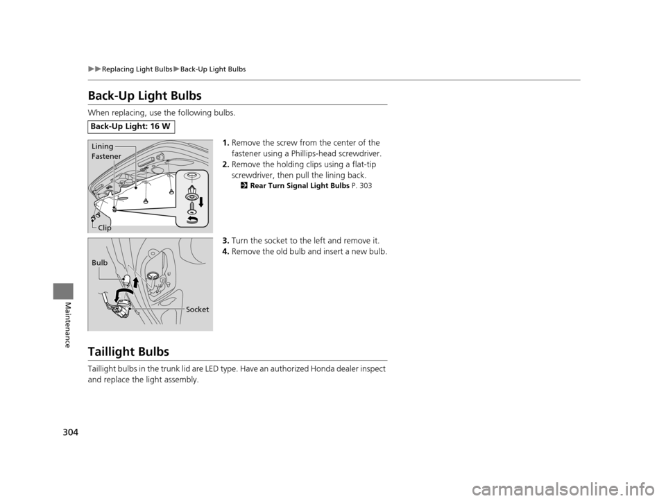HONDA CIVIC HYBRID 2014 9.G Owners Manual 304
uuReplacing Light Bulbs uBack-Up Light Bulbs
Maintenance
Back-Up Light Bulbs
When replacing, use the following bulbs.
1.Remove the screw from the center of the 
fastener using a Phillips-head scre