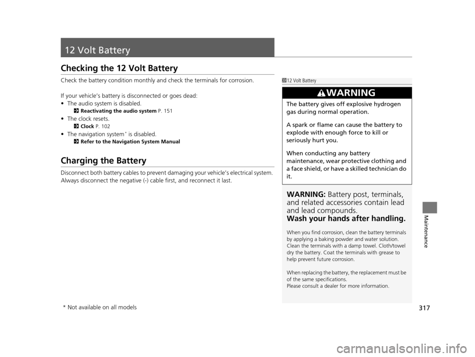 HONDA CIVIC HYBRID 2014 9.G Owners Manual 317
Maintenance
12 Volt Battery
Checking the 12 Volt Battery
Check the battery condition monthly and check the terminals for corrosion.
If your vehicle’s battery is disconnected or goes dead:
• Th HONDA CIVIC HYBRID 2014 9.G Owners Manual 317
Maintenance
12 Volt Battery
Checking the 12 Volt Battery
Check the battery condition monthly and check the terminals for corrosion.
If your vehicle’s battery is disconnected or goes dead:
• Th