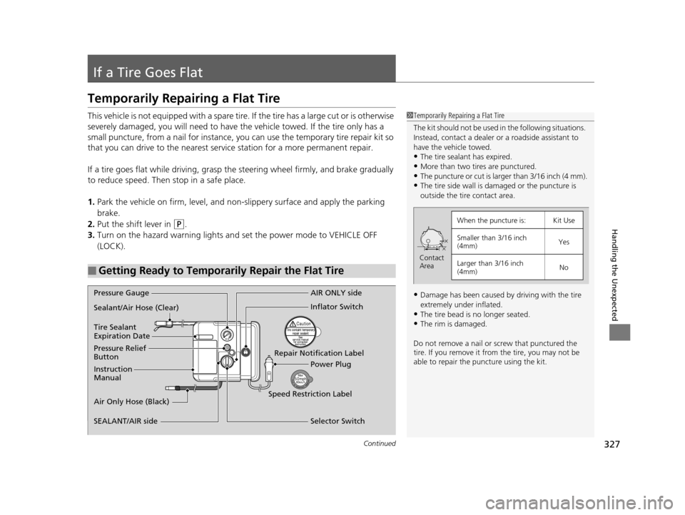 HONDA CIVIC HYBRID 2014 9.G Owners Manual 327Continued
Handling the Unexpected
If a Tire Goes Flat
Temporarily Repairing a Flat Tire
This vehicle is not equipped with a spare tire. If the tire has a large cut or is otherwise 
severely damaged