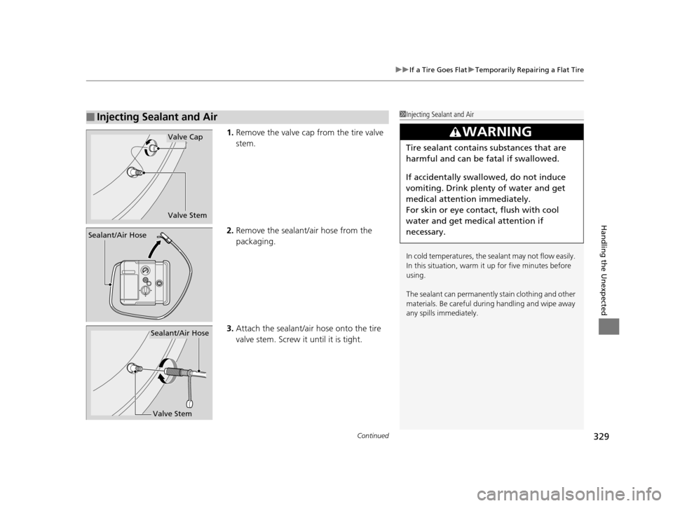 HONDA CIVIC HYBRID 2014 9.G Owners Manual Continued329
uuIf a Tire Goes Flat uTemporarily Repairing a Flat Tire
Handling the Unexpected
1. Remove the valve cap from the tire valve 
stem.
2. Remove the sealant/air hose from the 
packaging.
3. 