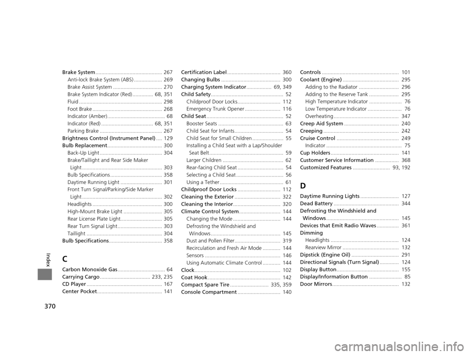 HONDA CIVIC HYBRID 2014 9.G Owners Manual 370
Index
Brake System............................................. 267
Anti-lock Brake System (ABS) ................... 269
Brake Assist System ................................. 270
Brake System Indi