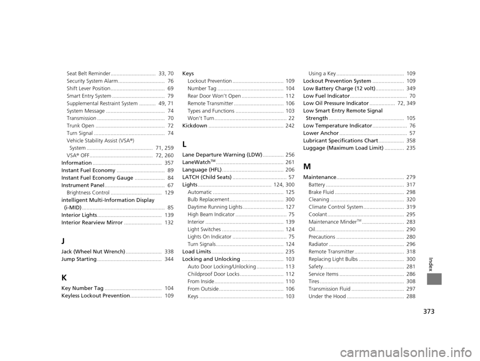 HONDA CIVIC HYBRID 2014 9.G Owners Manual 373
Index
Seat Belt Reminder..............................  33, 70
Security System Alarm...............................  76
Shift Lever Position....................................  69
Smart Entry Sys