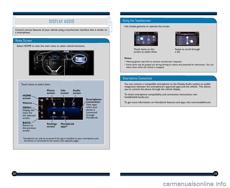 HONDA CIVIC HYBRID 2014 9.G Technology Reference Guide 2021
Using the Touchscreen
Use simple gestures to operate the screen.Touch items on the
screen to select them. Swipe to scroll through
a list.
Notes: 
• Wearing gloves may limit or prevent touchscre