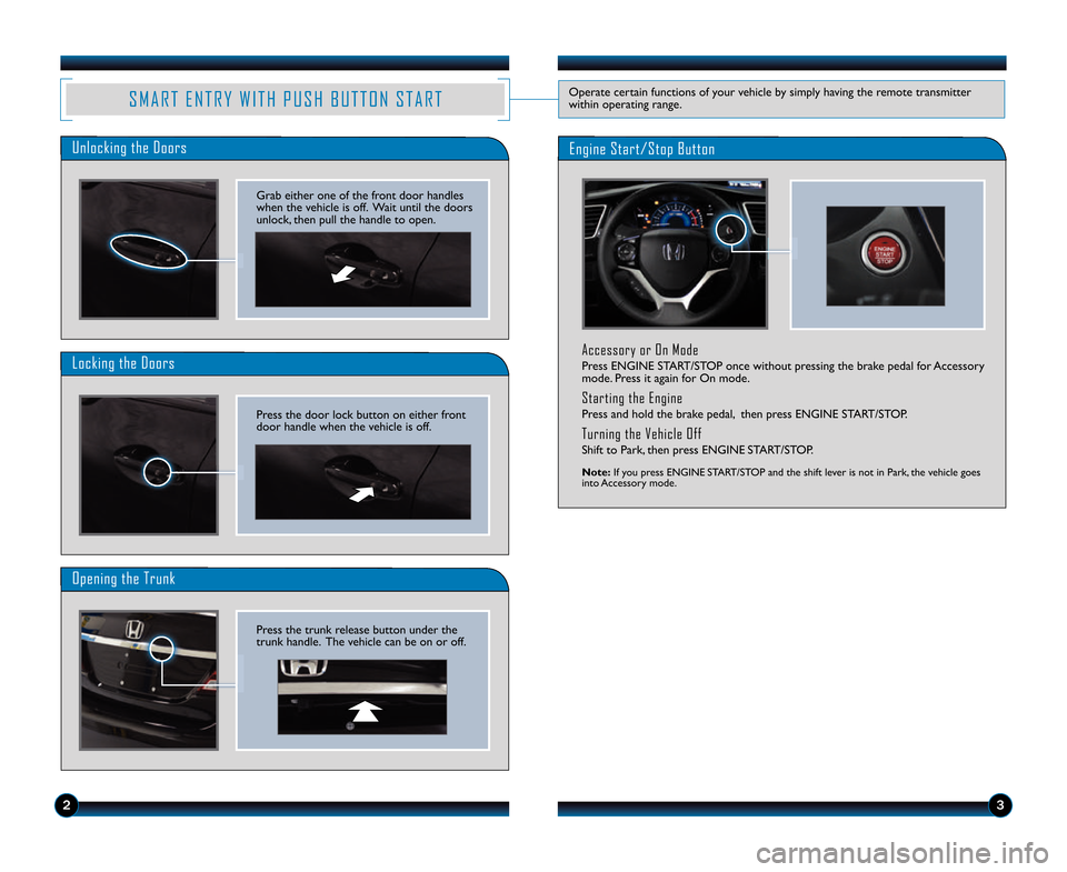 HONDA CIVIC HYBRID 2014 9.G Technology Reference Guide Accessory or On Mode
Press ENGINE START/STOP once without pressing the brake pedal for Accessory
mode. Press it again for On mode.
Starting the Engine
Press and hold the brake pedal,  then press ENGIN