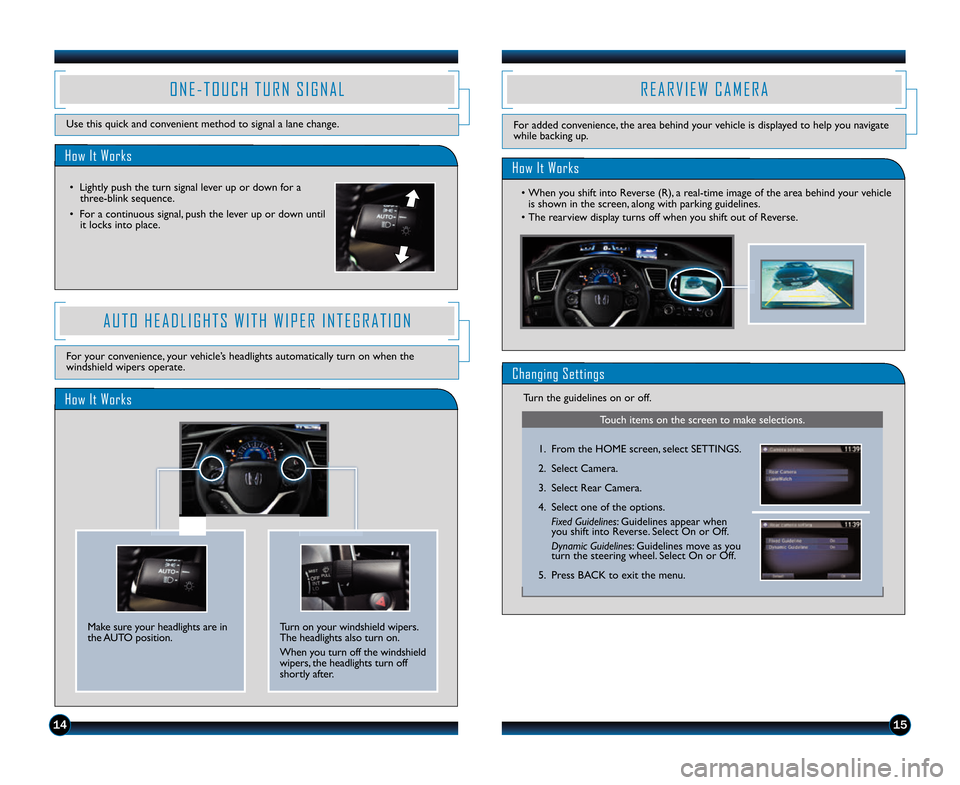 HONDA CIVIC HYBRID 2014 9.G Technology Reference Guide 1415
How It Works
A U T O   H E A D L I G H T S   W I T H   W I P E R   I N T E G R A T I O N
For your convenience, your vehicle’s headlights automatically turn on when the
windshield wipers operate