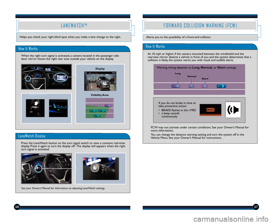 HONDA CIVIC HYBRID 2014 9.G Technology Reference Guide 1617
Helps you check your right blind spot when you make a lane change to the right. 
L A N E W A T C HT M
Visibility Area
How It Works
When the right turn signal is activated, a camera located in the