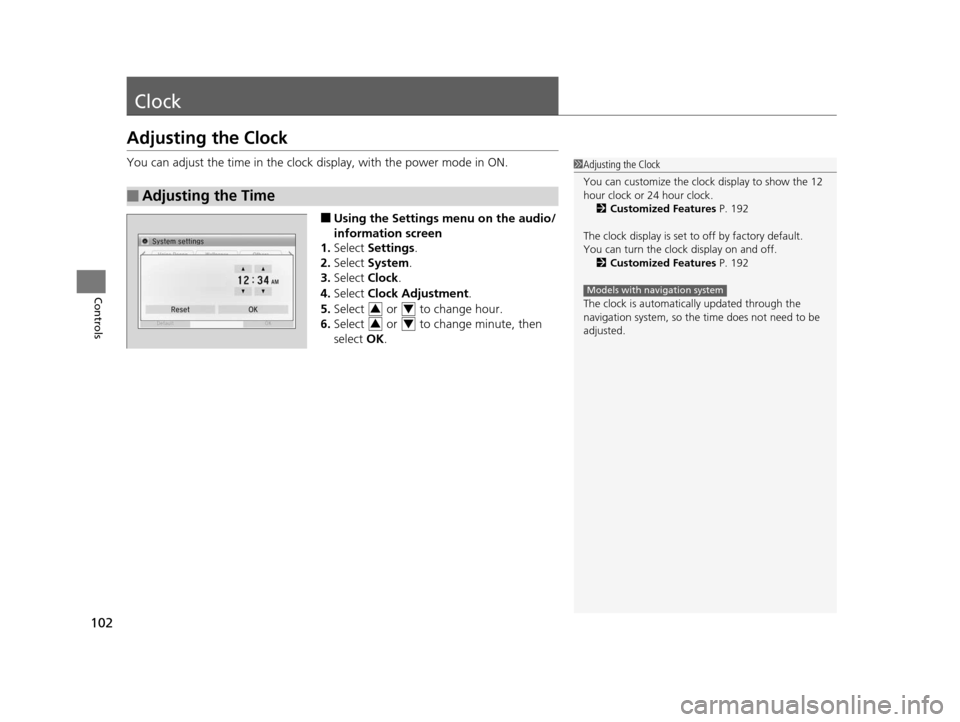 HONDA CIVIC HYBRID 2015 9.G Owners Manual 102
Controls
Clock
Adjusting the Clock
You can adjust the time in the clock display, with the power mode in ON.
■Using the Settings menu on the audio/
information screen
1. Select  Settings .
2. Sel