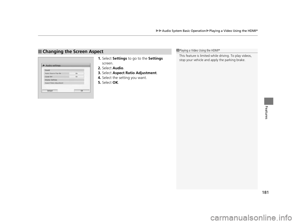 HONDA CIVIC HYBRID 2015 9.G Owners Manual 181
uuAudio System Basic Operation uPlaying a Video Using the HDMI ®
Features
1.Select  Settings  to go to the  Settings 
screen.
2. Select  Audio .
3. Select  Aspect Ratio Adjustment .
4. Select the