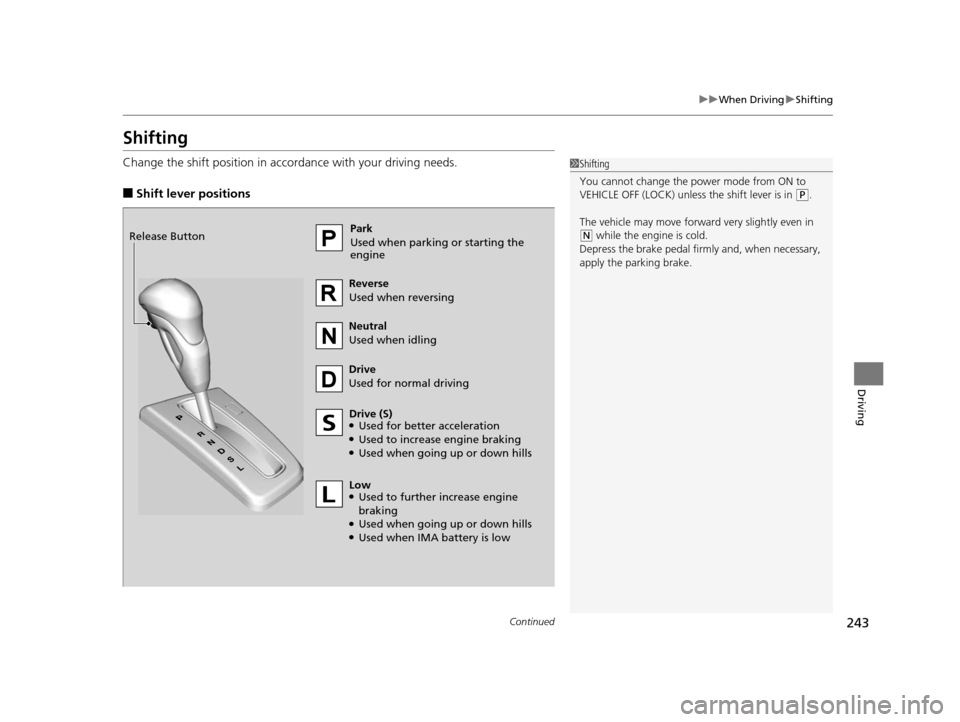 HONDA CIVIC HYBRID 2015 9.G Owners Manual 243
uuWhen Driving uShifting
Continued
Driving
Shifting
Change the shift position in accordance with your driving needs.
■Shift lever positions
1Shifting
You cannot change the pow er mode from ON to