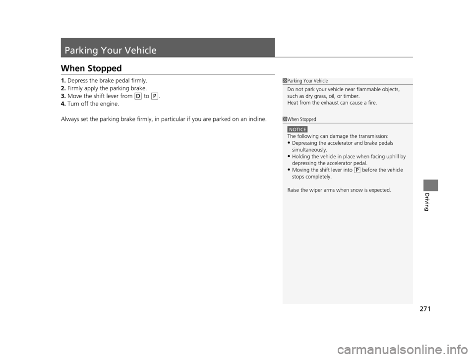 HONDA CIVIC HYBRID 2015 9.G Owners Manual 271
Driving
Parking Your Vehicle
When Stopped
1.Depress the brake pedal firmly.
2. Firmly apply the parking brake.
3. Move the shift lever from 
(D to (P.
4. Turn off the engine.
Always set the parkin