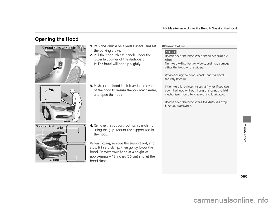 HONDA CIVIC HYBRID 2015 9.G Owners Manual 289
uuMaintenance Under the Hood uOpening the Hood
Maintenance
Opening the Hood
1. Park the vehicle on a level surface, and set 
the parking brake.
2. Pull the hood release handle under the 
lower lef