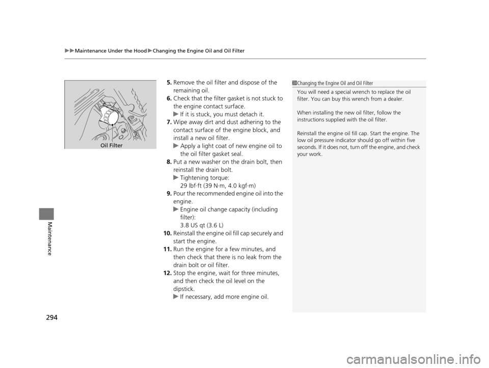 HONDA CIVIC HYBRID 2015 9.G Owners Manual uuMaintenance Under the Hood uChanging the Engine Oil and Oil Filter
294
Maintenance
5. Remove the oil filter and dispose of the 
remaining oil.
6. Check that the filter ga sket is not stuck to 
the e