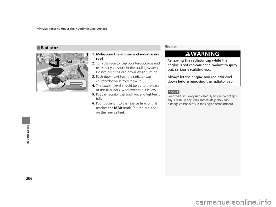 HONDA CIVIC HYBRID 2015 9.G Owners Manual uuMaintenance Under the Hood uEngine Coolant
296
Maintenance
1. Make sure the engine and radiator are 
cool.
2. Turn the radiator cap counterclockwise and 
relieve any pressure in  the cooling system.