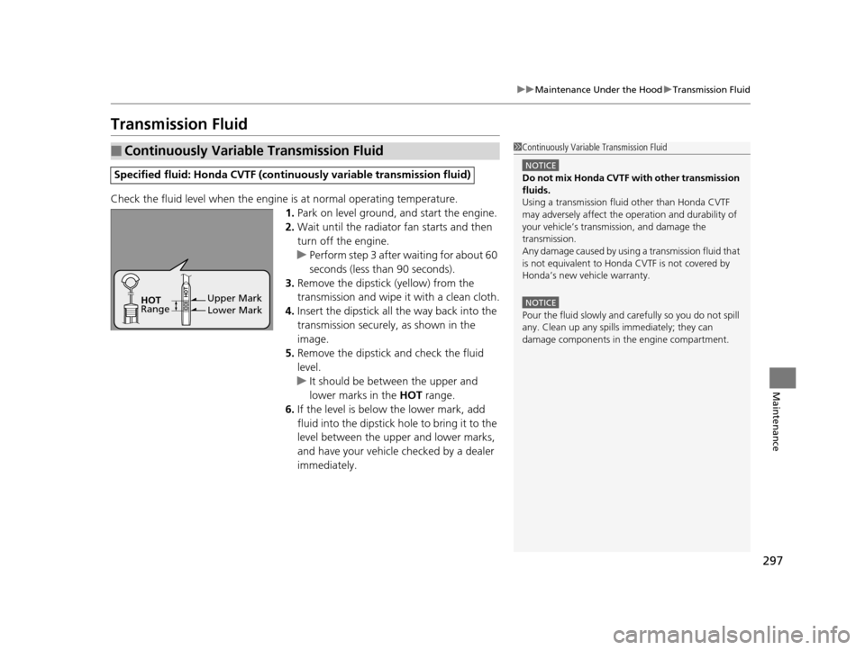 HONDA CIVIC HYBRID 2015 9.G Owners Manual 297
uuMaintenance Under the Hood uTransmission Fluid
Maintenance
Transmission Fluid
Check the fluid level when the engine is at normal operating temperature.
1. Park on level ground, and start the en HONDA CIVIC HYBRID 2015 9.G Owners Manual 297
uuMaintenance Under the Hood uTransmission Fluid
Maintenance
Transmission Fluid
Check the fluid level when the engine is at normal operating temperature.
1. Park on level ground, and start the en