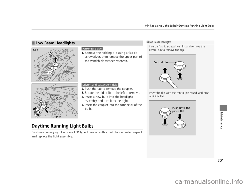 HONDA CIVIC HYBRID 2015 9.G Owners Manual 301
uuReplacing Light Bulbs uDaytime Running Light Bulbs
Maintenance
1. Remove the holding clip using a flat-tip 
screwdriver, then remo ve the upper part of 
the windshield washer reservoir.
2. Push 