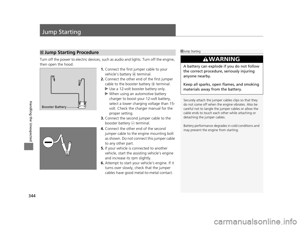 HONDA CIVIC HYBRID 2015 9.G Owners Manual 344
Handling the Unexpected
Jump Starting
Turn off the power to electric devices, such as audio and lights. Turn off the engine, 
then open the hood. 1.Connect the first jump er cable to your 
vehicle