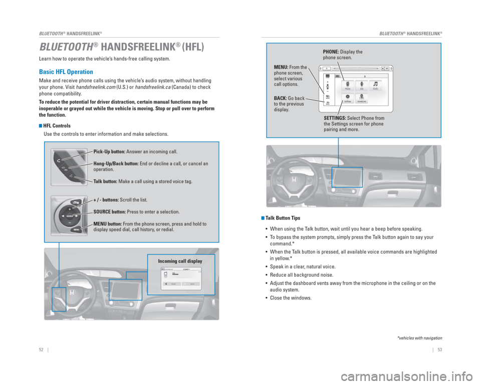 HONDA CIVIC HYBRID 2015 9.G Quick Guide 52    ||    53
       BLUETOOTH
® HANDSFREELINK®BLUETOOTH® HANDSFREELINK®
Learn how to operate the vehicle’s hands-free calling system.
Basic HFL Operation
Make and receive phone calls using the