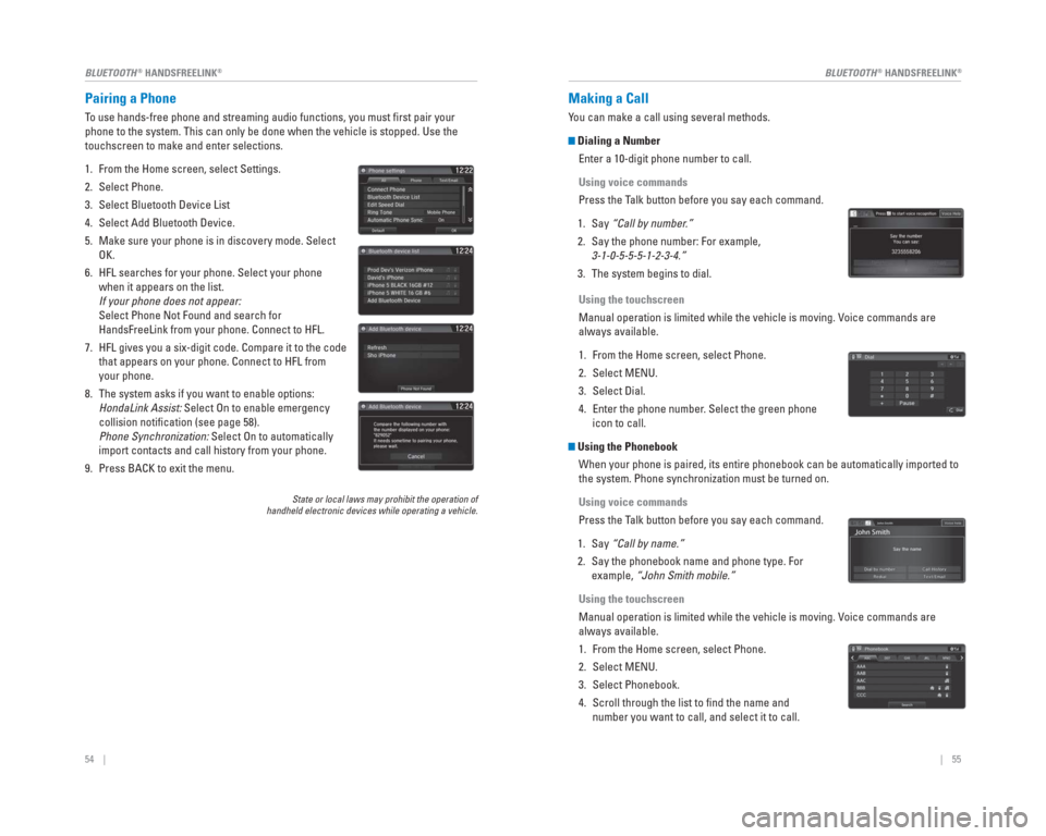 HONDA CIVIC HYBRID 2015 9.G Quick Guide 54    ||    55
       BLUETOOTH
® HANDSFREELINK®BLUETOOTH® HANDSFREELINK®
   Pairing  a   Phone
To use hands-free phone and streaming audio functions, you must ﬁ rst pair your 
phone to the syst