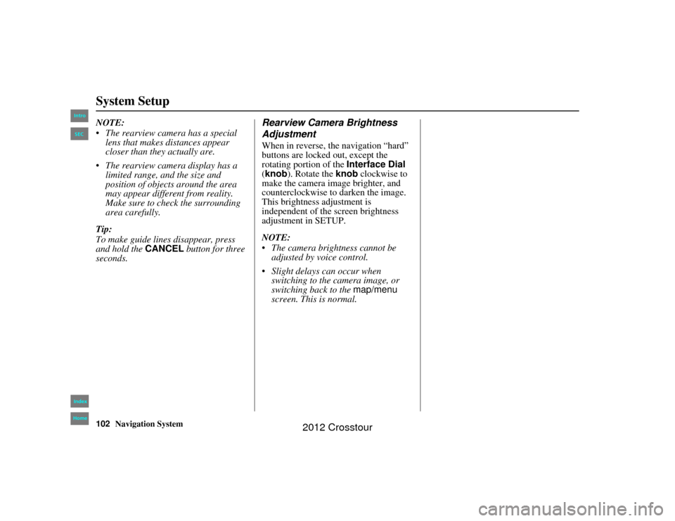 HONDA CROSSTOUR 2012 1.G Navigation Manual 102
Navigation System
2NX_Accord Crosstour  31TP6800
System SetupNOTE:
 The rearview camera has a special lens that makes distances appear 
closer than they actually are.
 The rearview camera displa