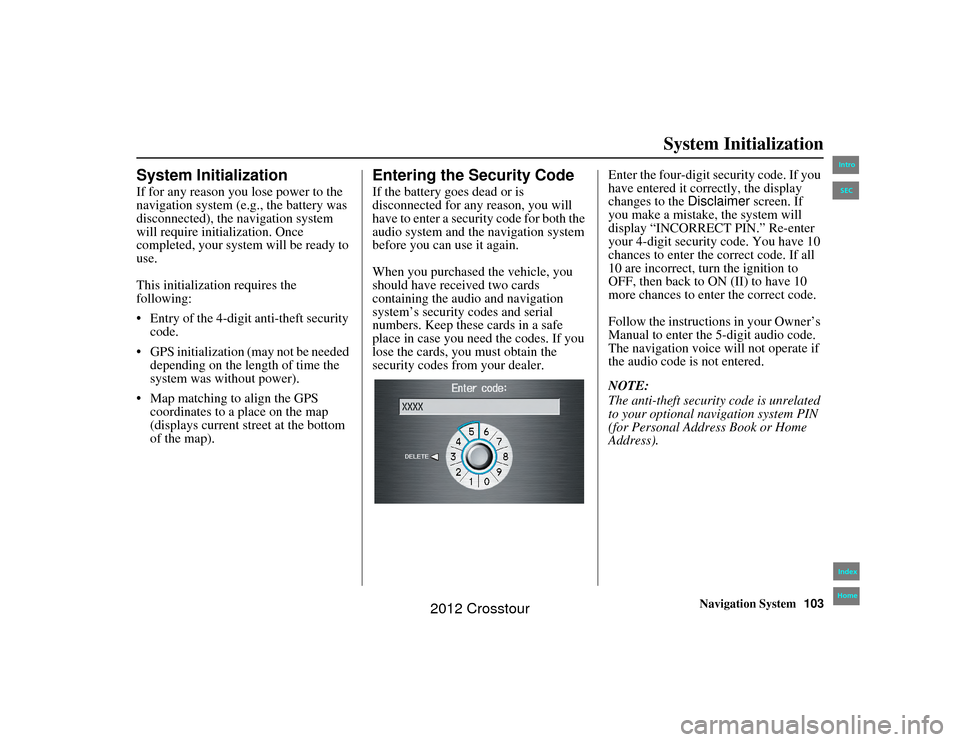 HONDA CROSSTOUR 2012 1.G Navigation Manual Navigation System103
2NX_Accord Crosstour  31TP6800
System Initialization
System InitializationIf for any reason you  lose power to the 
navigation system (e.g., the battery was 
disconnected), the na