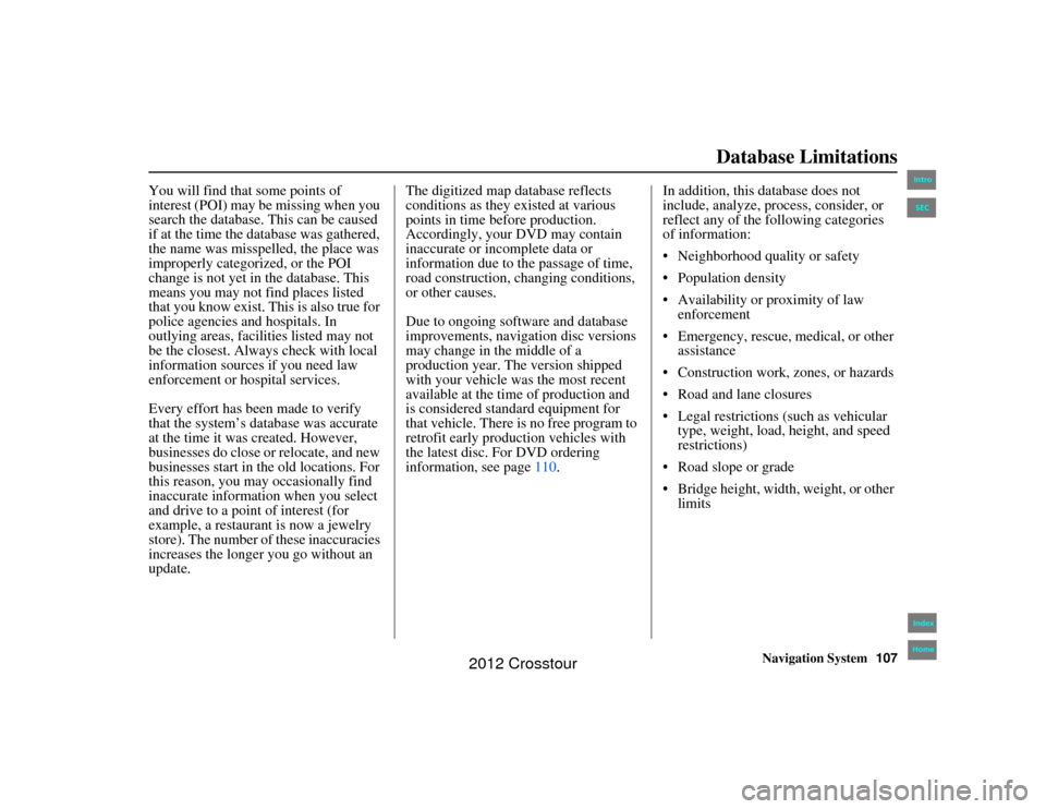 HONDA CROSSTOUR 2012 1.G Navigation Manual Navigation System107
2NX_Accord Crosstour  31TP6800
Database Limitations
You will find that some points of 
interest (POI) may be missing when you 
search the database. This can be caused 
if at the t