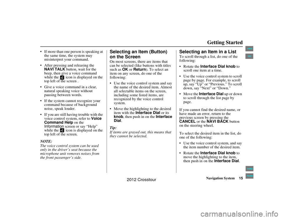 HONDA CROSSTOUR 2012 1.G Navigation Manual Navigation System15
2NX_Accord Crosstour  31TP6800
Getting Started
 If more than one person is speaking at 
the same time, the system may 
misinterpret your command.
 After pressing and releasing th