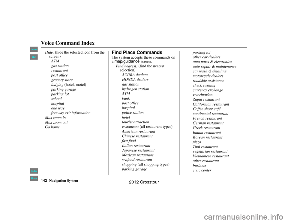 HONDA CROSSTOUR 2012 1.G Navigation Manual 142
Navigation System
2NX_Accord Crosstour  31TP6800
Voice Command Index
Hide: (hide the selected icon from the 
screen)
ATM
gas station
restaurant
post office
grocery store
lodging  (hotel, motel)
pa