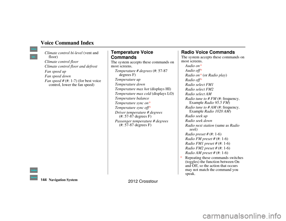 HONDA CROSSTOUR 2012 1.G Navigation Manual 144
Navigation System
2NX_Accord Crosstour  31TP6800
Voice Command Index
Fan speed up
Fan speed down
Fan speed # (#: 1-7) (for best voice 
control, lower the fan speed)
Temperature Voice 
CommandsThe 