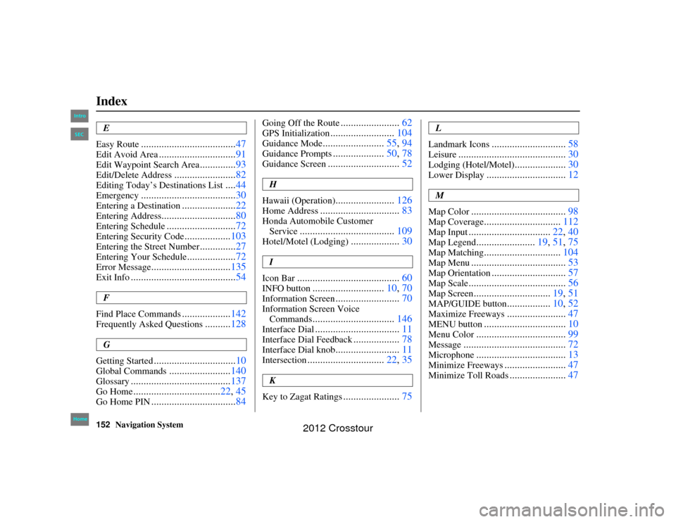 HONDA CROSSTOUR 2012 1.G Navigation Manual 152
Navigation System
Index
2NX_Accord Crosstour  31TP6800
E
Easy Route
..................................... 47
Edit Avoid Area
..............................91
Edit Waypoint Search Area
............