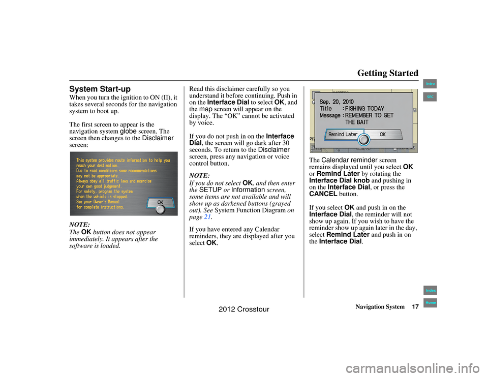 HONDA CROSSTOUR 2012 1.G Navigation Manual Navigation System17
2NX_Accord Crosstour  31TP6800
Getting Started
System Start-upWhen you turn the ignition to ON (II), it 
takes several seconds for the navigation 
system to boot up.
The first scre