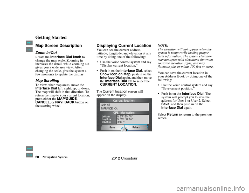 HONDA CROSSTOUR 2012 1.G Navigation Manual 20
Navigation System
2NX_Accord Crosstour  31TP6800
Getting StartedMap Screen DescriptionZoom In/OutRotate the Interface Dial knob to 
change the map scale. Zooming in 
increases the detail, while zoo