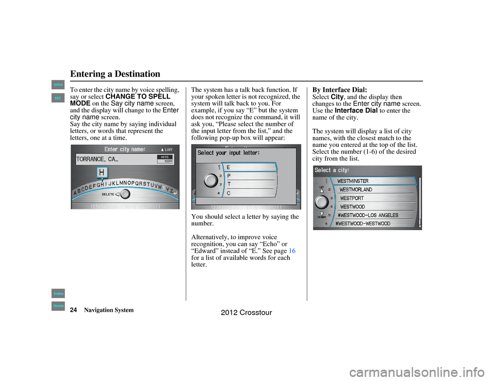 HONDA CROSSTOUR 2012 1.G Navigation Manual 24
Navigation System
2NX_Accord Crosstour  31TP6800
To enter the city name by voice spelling, 
say or select CHANGE TO SPELL 
MODE  on the Say city name  screen, 
and the display will change to the  E