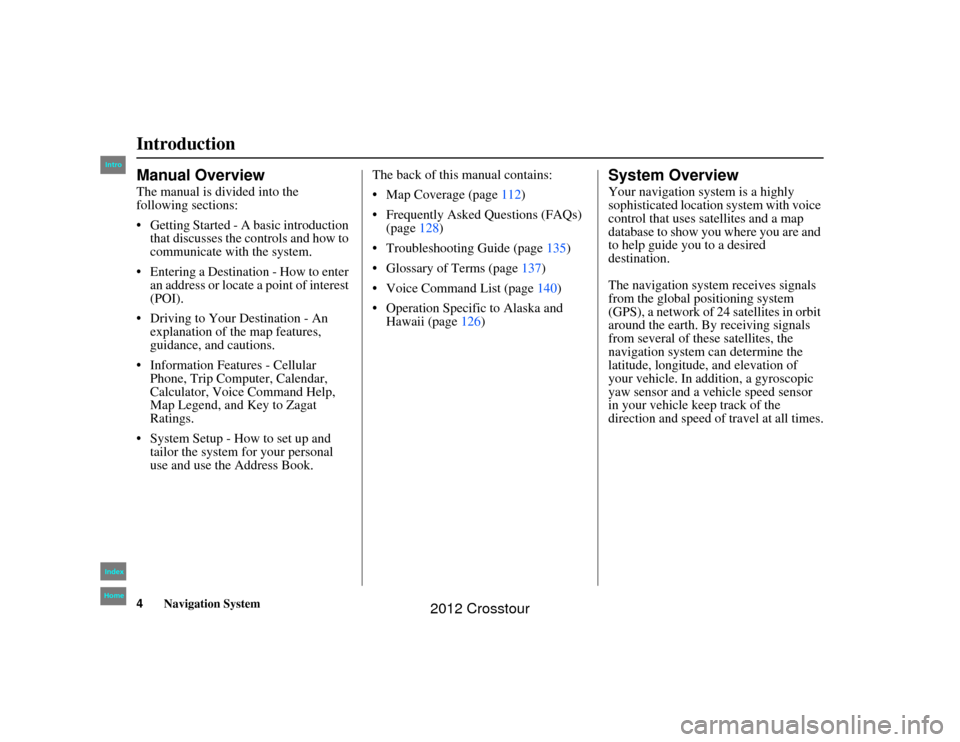 HONDA CROSSTOUR 2012 1.G Navigation Manual 4
Navigation System
2NX_Accord Crosstour  31TP6800
IntroductionManual OverviewThe manual is divided into the 
following sections:
 Getting Started - A basic introduction that discusses the co ntrols 