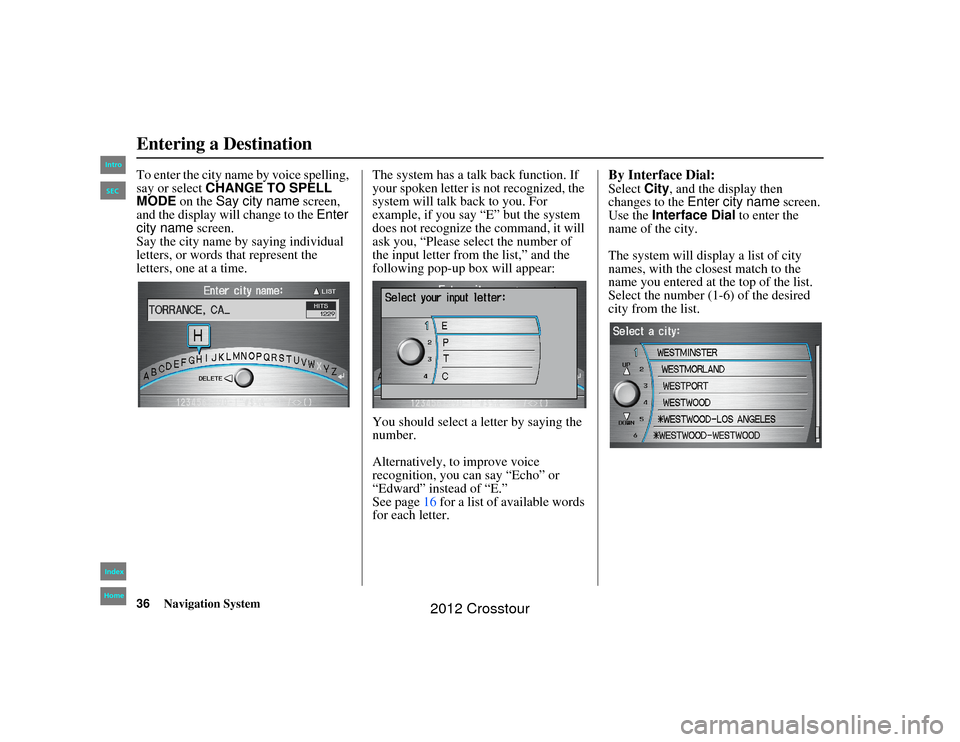 HONDA CROSSTOUR 2012 1.G Navigation Manual 36
Navigation System
2NX_Accord Crosstour  31TP6800
To enter the city name by voice spelling, 
say or select CHANGE TO SPELL 
MODE  on the Say city name  screen, 
and the display will change to the  E