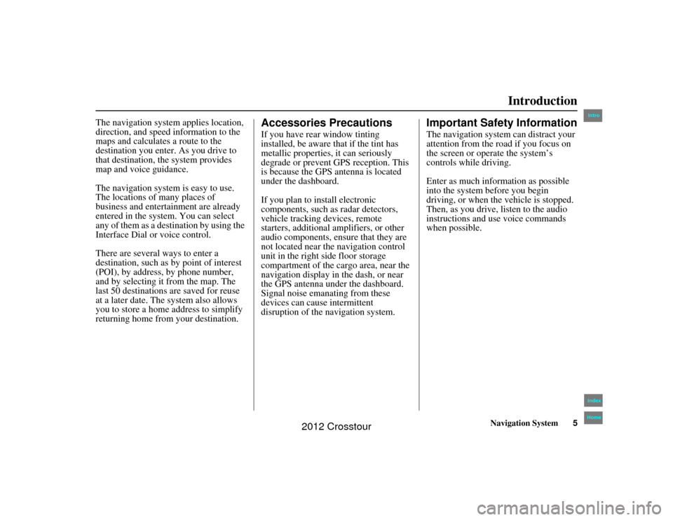 HONDA CROSSTOUR 2012 1.G Navigation Manual Navigation System5
2NX_Accord Crosstour  31TP6800
Introduction
The navigation system applies location, 
direction, and speed information to the 
maps and calculates a route to the 
destination you ent
