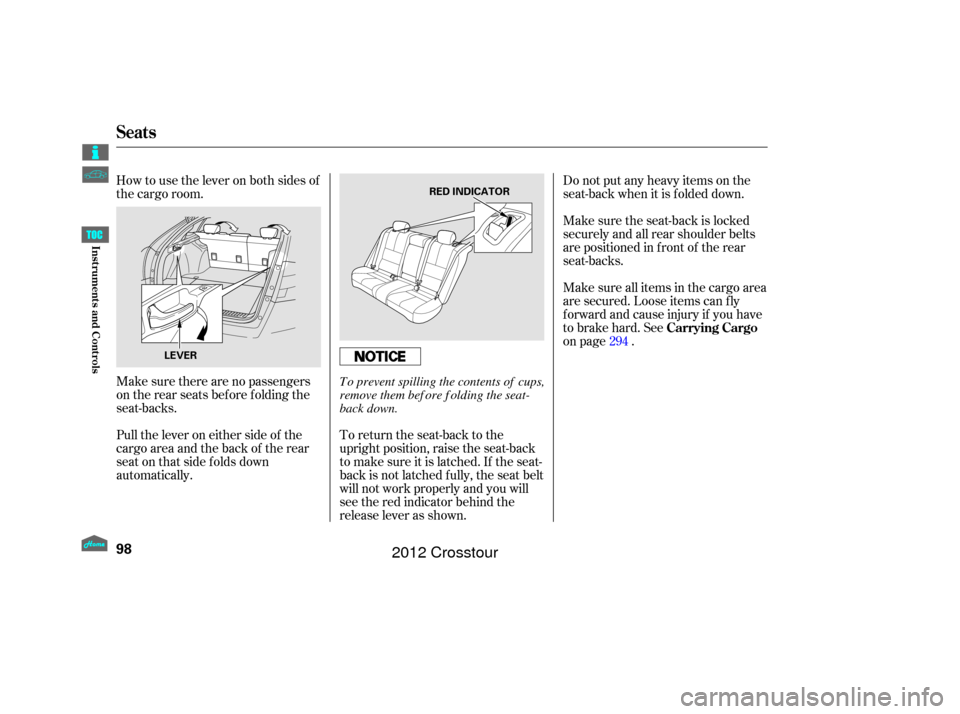 HONDA CROSSTOUR 2012 1.G Owners Manual How to use the lever on both sides of
the cargo room.Do not put any heavy items on the
seat-back when it is folded down.
Make sure the seat-back is locked
securely and all rear shoulder belts
are posi